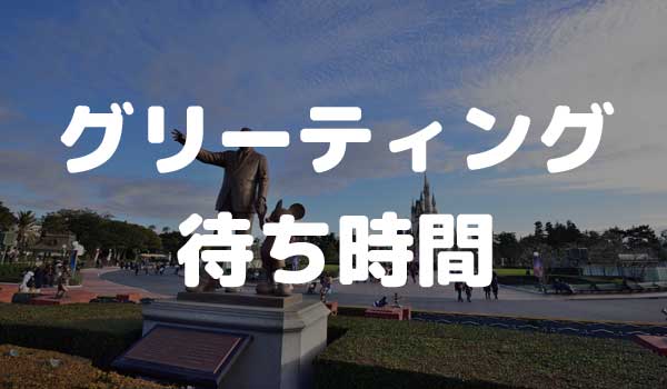 東京ディズニーランド グリーティング 待ち時間